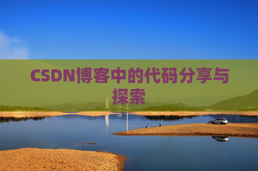 CSDN博客中的代码分享与探索 CSDN博客中的代码分享与探索